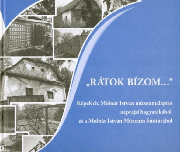 S�ndor-Zsigmond Ibolya - "R�tok b�zom..." K�pek dr. Moln�r Istv�n m�zeumalap�t� n�prajzi hagyat�k�b�l �s a Moln�r Istv�n M�zeum fot�t�r�b�l