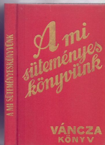 Írta és rajzolta: Váncza József - A mi süteményes könyvünk - Váncza könyv (Régi idők szakácskönyve - Reprint kiadás)
