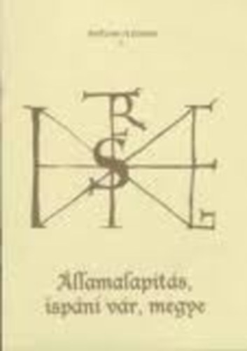 Tomka P�ter Dr.  (szerk.) - �llamalap�t�s, isp�ni v�r, megye (Vil�gi �s egyh�zi k�zpontok a X-XI. ...