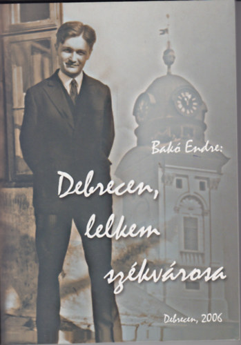 Bak� Endre - Debrecen, lelkem sz�kv�rosa
