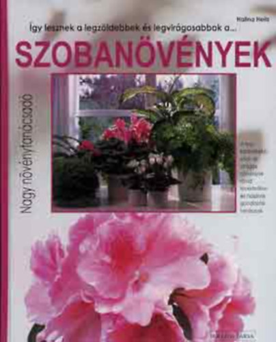 Halina Heitz - Így lesznek a legzöldebbek és legvirágosabbak... A szobanövények (Nagy növénytanácsadó)