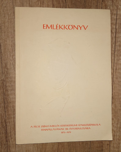 Emlékkönyv - A Pécsi Zrínyi Miklós Kereskedelmi Szakközépiskola fennállásának 100. évfordulójára 1975-1975