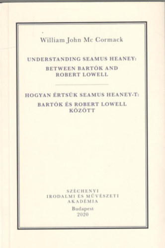 William John Mc Cormack - Understanding Seamus Heaney: Between Bart�k and Robert Lowell / Hogyan �rts�k meg Seamus Heaney-t: Bart�k �s Robert Lowell k�z�tt