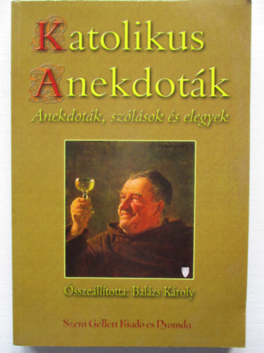 Katolikus anekdotk.  Anekdotk,szlsok s elegyek. A hvek s kevsb hvek,vagyishogy anonm keresztnyek plsre sszelltotta s helyenknt (tl)magyarzta :Balzs Kroly