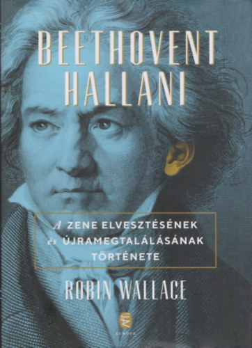 Robin Wallace - Beethovent hallani - A zene elvesztsnek s jramegtallsnak trtnete