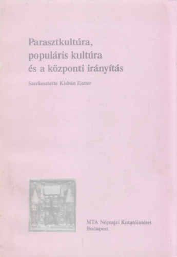 Szerk. Kisbn Eszter - Parasztkultra, populris kultra s a kzponti irnyts