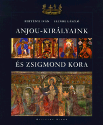 Bert�nyi Iv�n; Szende L�szl� - Anjou-kir�lyaink �s Zsigmond kora