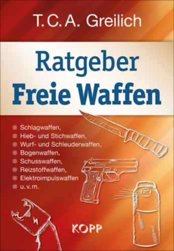 T. C. A. Greilich - Ratgeber Freie Waffen - Schlagwaffen, Hieb- und Stichwaffen, Wurf- und Schleuderwaffen, Bogenwaffen, Schusswaffen, Reizstoffwaffen, Elektroimpulswaffen u.v.m