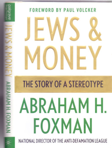 Abraham H. Foxman - Foreword by Paul Volcker national director of the Anti-Defamation League - Jews & Money - The Story of a Stereotype
