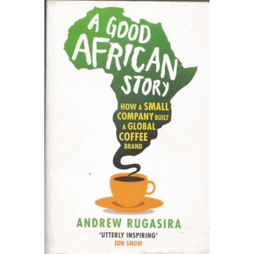 Andrew Rugasira - A Good African Story: How a Small Company Built a Global Coffee Brand