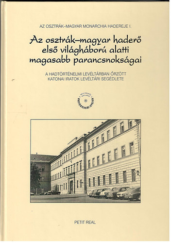 Szijj Jolán dr. (szerk) - Az osztrák-magyar haderő első világháború alatti magasabb parancsnokságai - A Hadtörténelmi Levéltárban őrzött katonai iratok levéltári segédlete (Az Osztrák-Magyar Monarchia hadereje I.)
