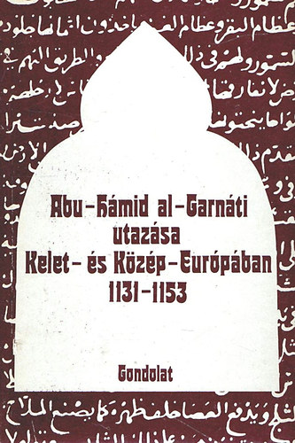 O.G.-Mongajt, A.L. Bolsakov - Abu-Hmid Al-garnti utazsa kelet- s kzp-eurpban 1131-1153