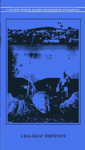 M�ller R�bert; Pet�novics Katalin - A hal�szat t�rt�nete - A Balatoni M�zeum �lland� ki�ll�t�sainak katal�gusai 3.
