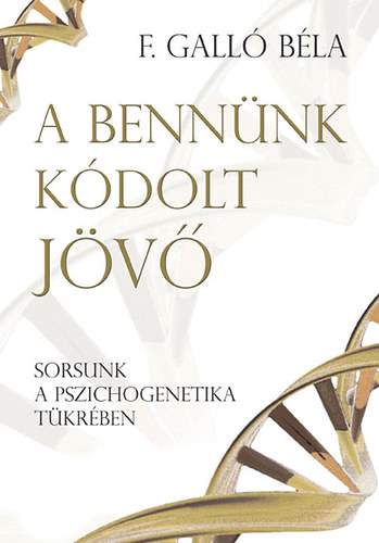 F. Gall� B�la - A benn�nk k�dolt j�v� - Sorsunk a pszichogenetika t�kr�ben