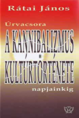 R�tai J�nos - �rvacsora - A kannibalizmus kult�rt�rt�nete napjainkig
