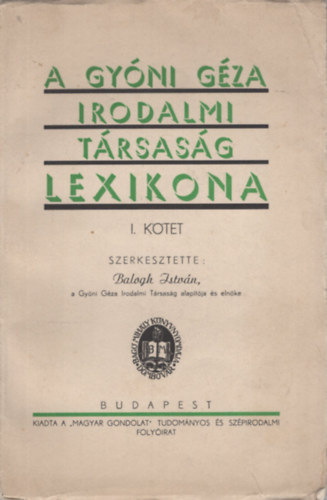 Balogh Istvn  (szerk.) - A Gyni Gza Irodalmi Trsasg Lexikona  I. Ktet. Balogh Istvn-Tant Jzsef.-ig.