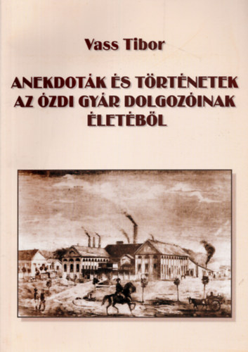 Vass Tibor - Anekdot�k �s t�rt�netek az �zdi gy�r dolgoz�inak �let�b�l