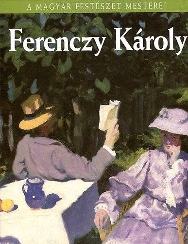 S�rm�ny-Parsons Ilona - Ferenczy K�roly (A magyar fest�szet mestetei 6.)- Sz�nes reprodukci�kkal gazdagon illusztr�lva.