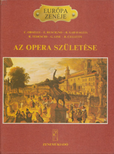 Fordította: Jászay Magda C. Orselli . E. Rescigno . R. Garavaglia . R. Tedeschi . G. Lise . R. Celletti - Az opera születése (Európa zenéje)