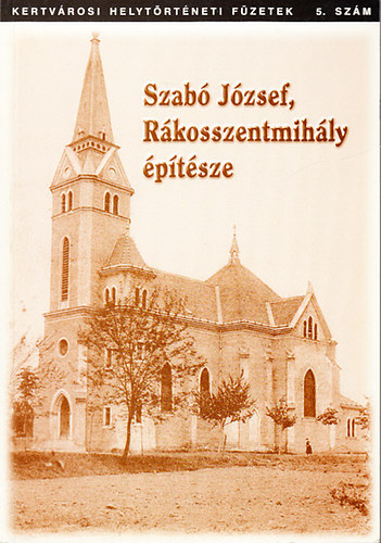 Szab Tibor; Benedek gnes  (szerk.) - Szab Jzsef, Rkosszentmihly ptsze - Vica kisasszony XX.szzada (Kertvrosi Helytrtneti Fzetek 5.szm)