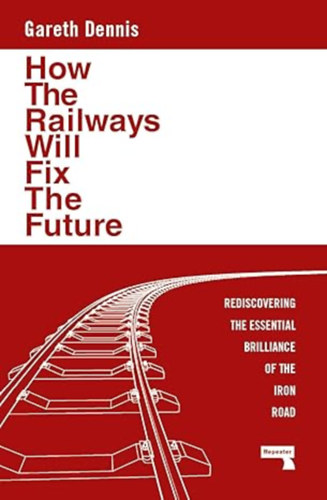 Gareth Dennis - How the Railways Will Fix the Future