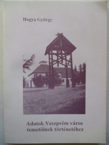 Hogya Gy�rgy - Adatok Veszpr�m v�ros temet�inek t�rt�net�hez