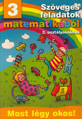 Sz�veges feladatok matematik�b�l 3. oszt�lyosoknak - Most l�gy okos!