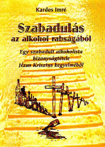 Kardos Imre - Szabadul�s az alkohol rabs�g�b�l - Egy szabadult alkoholista bizonys�gt�tele J�zus Krisztus kegyelm�b�l.