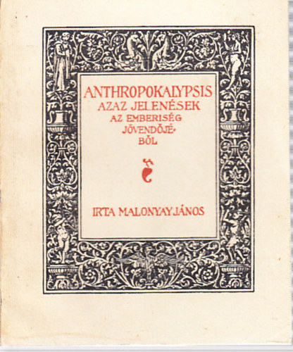 Malonyay Jnos - ANTHROPOKALYPSIS azaz jelensek az emberisg jvjbl