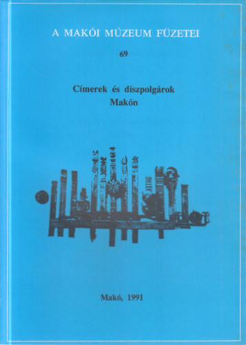Tóth Ferenc (szerk) - Címerek és díszpolgárok Makón (A Makói Múzeum füzetei 69.)