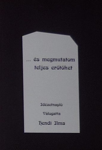 Hendi Ilma (gyűjtögette és összeállította) - "... és megmutatom teljes erőtöket" - Idézetnapló