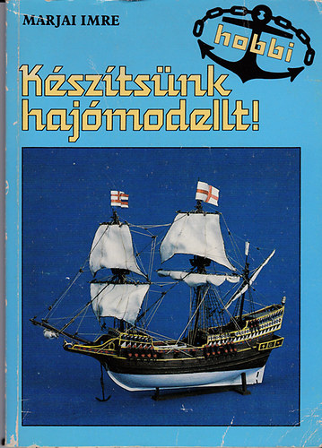 Marjai Imre - Ksztsnk hajmodellt! - (Mellkletekkel: 7 trtnelmi haj tervrajzval)