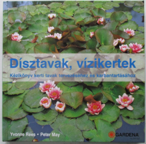 Yvonne Rees; Peter May - Dísztavak, vízikertek (Kézikönyv kerti tavak tervezéséhez és ...