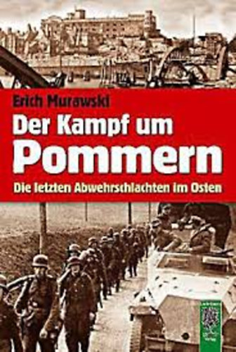 Erich Murawski - Der Kampf um Pommern - Die letzten Abwehrschlachten im Osten
