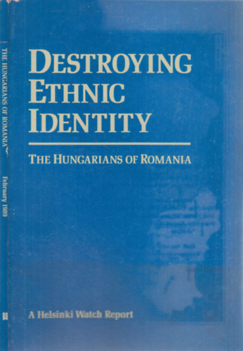 Destroying Ethnic Identity: The Hungarians of Romania (A Helsinki Watch Report, February 1989)