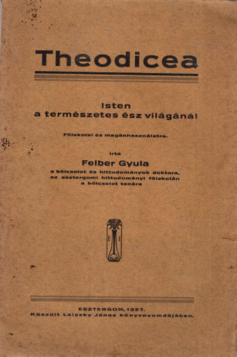 Felber Gyula - Theodicea - Isten a termszetes sz vilgnl ( Nagyon ritka vallsfilozfia )