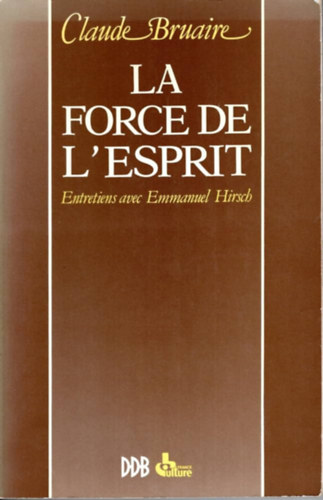 Claude Bruaire - La Force de L'Esprit: Entretiens avec Emmanuel Hirsch (A Szellem ereje: interj�k Emmanuel Hirsch-lel)
