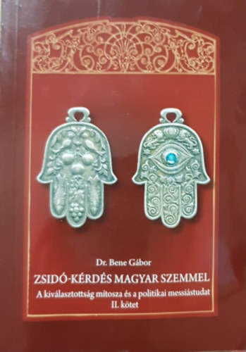 Dr. Bene G�bor - Zsid�-k�rd�s magyar szemmel (A kiv�lasztotts�g m�tosza �s a politikai messi�studat) II. k�tet