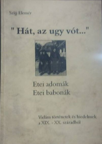 Szíjj Elemér - "Hát, az ugy vót..." -Etei adomák, etei babonák