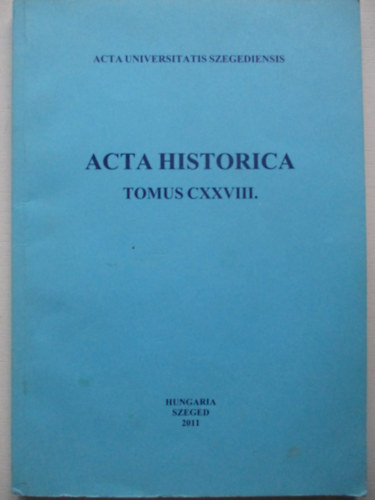 Dr. Dr. Makk Ferenc  (szerk.) Almsi Tibor (szerk.) - Acta Historica (Tomus CXXVIII.)