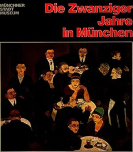 Die Zwanziger Jahre in M�nchen: Katalog Zur Ausstellung Im M�nchner Stadtmuseum: Mai Bis September 1979