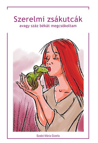 Szabó Mária Gizella - Szerelmi zsákutcák , avagy száz békát megcsókoltam