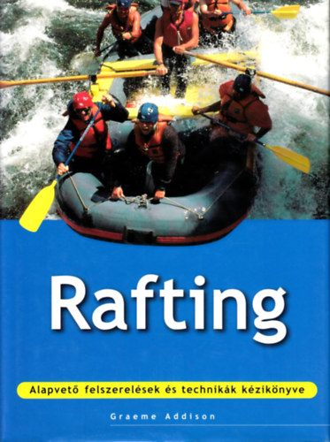 Graeme Addison - Rafting - Alapvet felszerelsek s technikk kziknyve