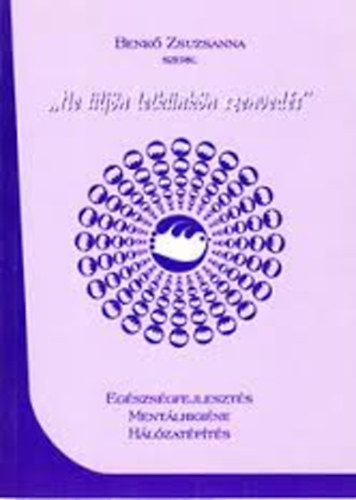 Benk� Zsuzsanna  (szerk) - "Ne �lj�n lelk�nk�n szenved�s'' - Eg�szs�gfejleszt�s, ment�lhigi�ne, h�l�zat�p�t�s