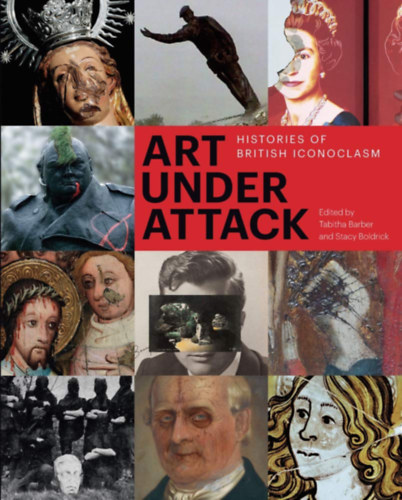 Stacy Boldrick (szerk.) Tabitha Barber (szerk.) - Art under Attack: Histories of British Iconoclasm
