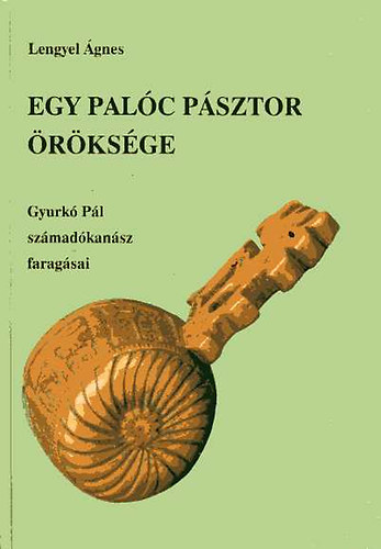 Lengyel �gnes - Egy pal�c p�sztor �r�ks�ge - Gyurk� P�l sz�mad�kan�sz farag�sai