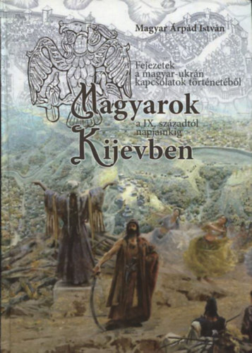 Magyar rpd Istvn - Magyarok Kijevben - Fejezetek a magyar-ukrn kapcsolatok trtnetbl a IX. szzadtl napjainkig