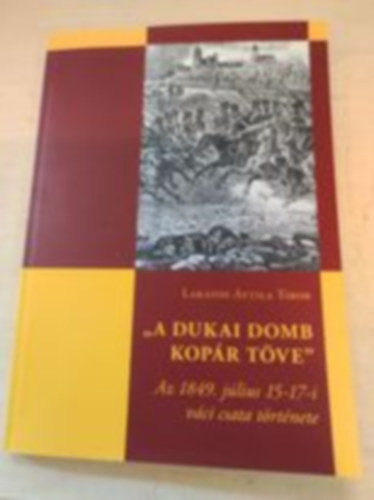 Lakatos Attila Tibor - "A dukai domb kopr tve" - Az 1849. jlius 15-17-i vci csata trtnete