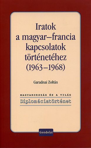 Garadnai Zoltn - Iratok a magyar-francia kapcsolatok trtnethez (1963-1968)