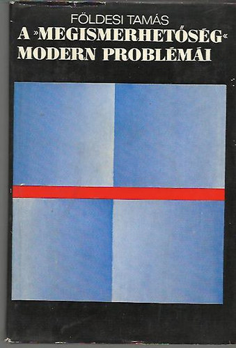 Gecse Guszt�v  F�ldesi Tam�s (szerk.) - A "megismerhet�s�g" modern probl�m�i (A "megismerhet�s�g"-predik�tum elvi probl�m�i / A "vil�g"-terminussal �sszef�gg� k�rd�sek / A "megismerhet�s�g" alanya	/ A megismerhet�s�g t�tel bizony�t�sa)